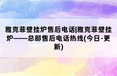 雅克菲壁挂炉售后电话|雅克菲壁挂炉——总部售后电话热线(今日-更新)